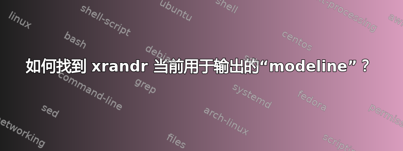 如何找到 xrandr 当前用于输出的“modeline”？