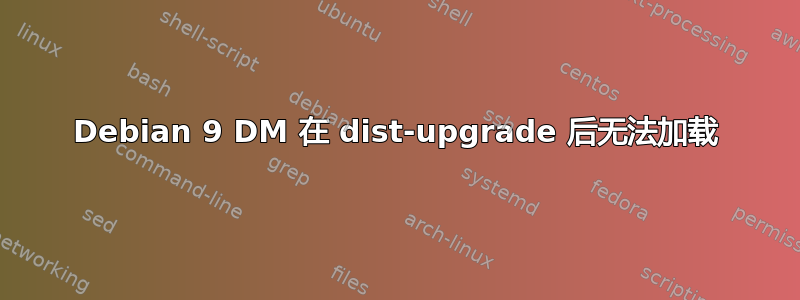 Debian 9 DM 在 dist-upgrade 后无法加载