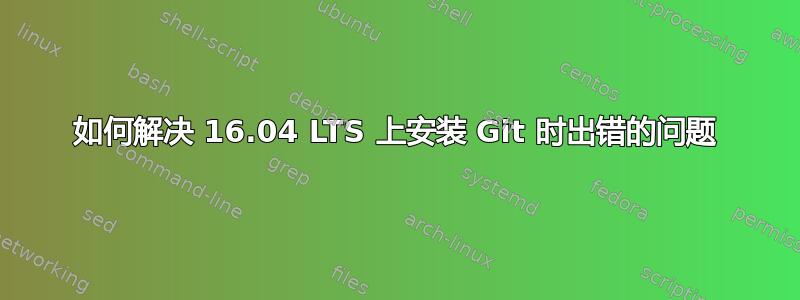 如何解决 16.04 LTS 上安装 Git 时出错的问题