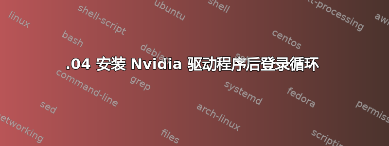 17.04 安装 Nvidia 驱动程序后登录循环