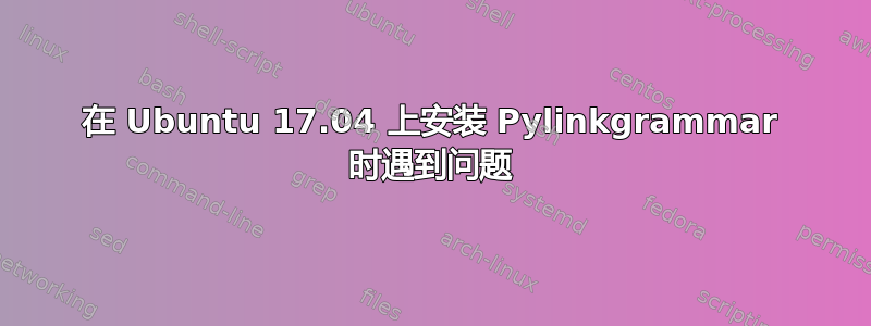 在 Ubuntu 17.04 上安装 Pylinkgrammar 时遇到问题