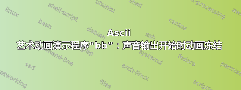 Ascii 艺术动画演示程序“bb”：声音输出开始时动画冻结