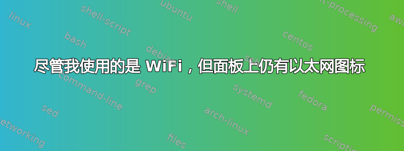 尽管我使用的是 WiFi，但面板上仍有以太网图标