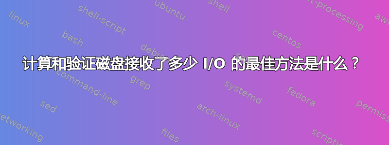 计算和验证磁盘接收了多少 I/O 的最佳方法是什么？