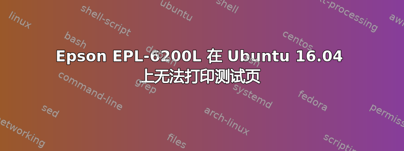 Epson EPL-6200L 在 Ubuntu 16.04 上无法打印测试页