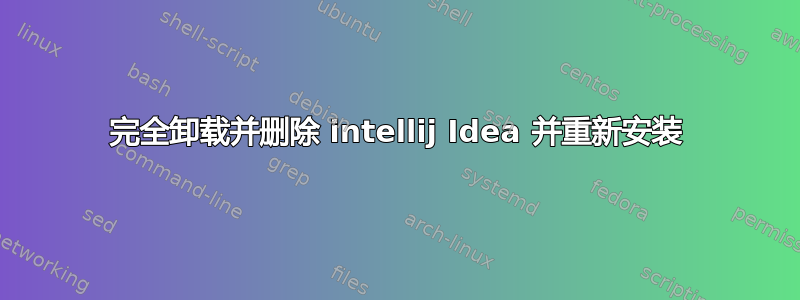 完全卸载并删除 intellij Idea 并重新安装