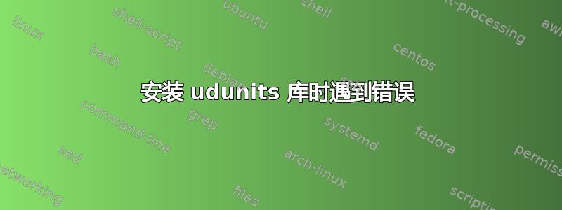 安装 udunits 库时遇到错误