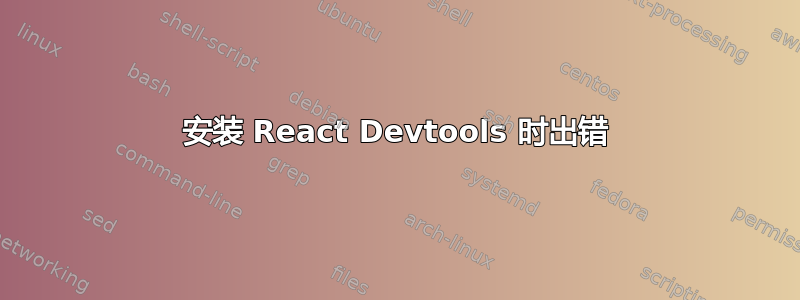 安装 React Devtools 时出错