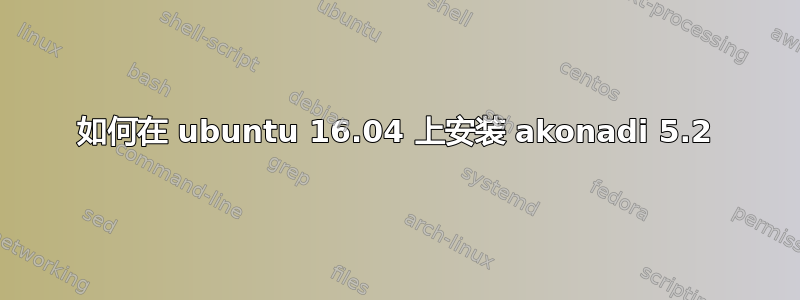 如何在 ubuntu 16.04 上安装 akonadi 5.2