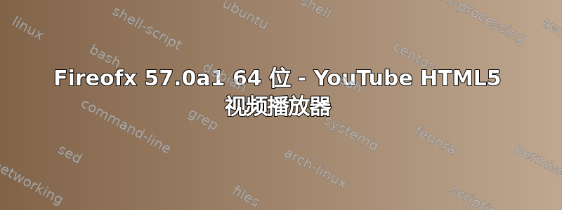 Fireofx 57.0a1 64 位 - YouTube HTML5 视频播放器