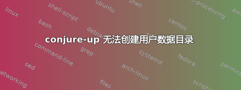 conjure-up 无法创建用户数据目录