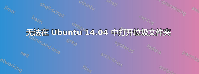 无法在 Ubuntu 14.04 中打开垃圾文件夹