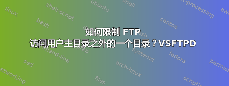 如何限制 FTP 访问用户主目录之外的一个目录？VSFTPD