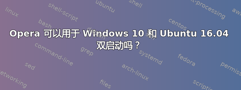 Opera 可以用于 Windows 10 和 Ubuntu 16.04 双启动吗？