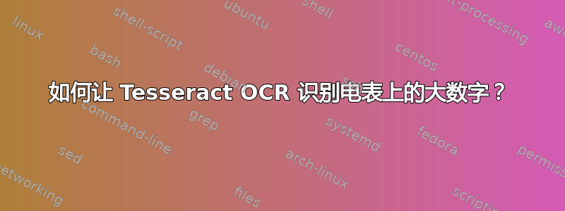 如何让 Tesseract OCR 识别电表上的大数字？