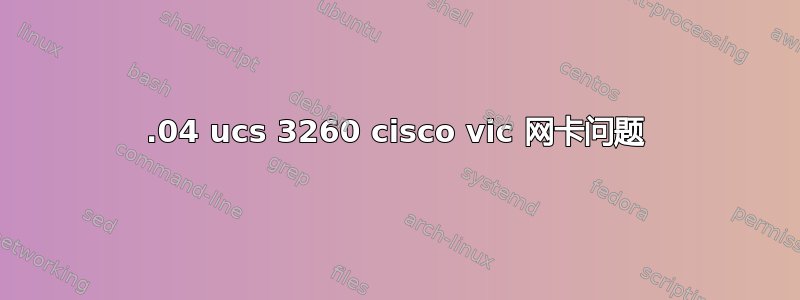 16.04 ucs 3260 cisco vic 网卡问题