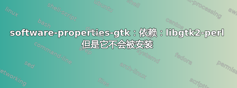 software-properties-gtk：依赖：libgtk2-perl 但是它不会被安装