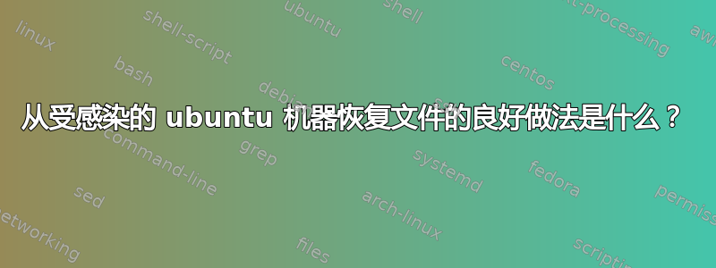 从受感染的 ubuntu 机器恢复文件的良好做法是什么？