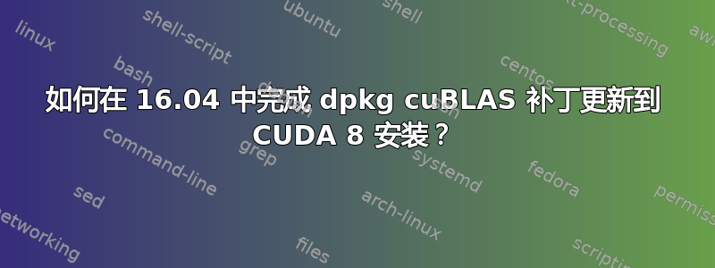 如何在 16.04 中完成 dpkg cuBLAS 补丁更新到 CUDA 8 安装？