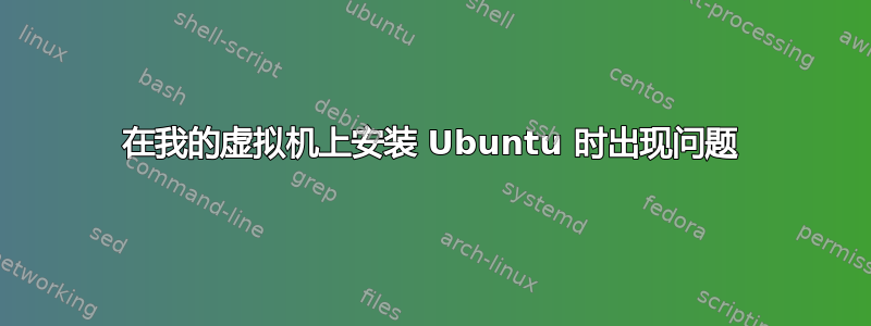 在我的虚拟机上安装 Ubuntu 时出现问题