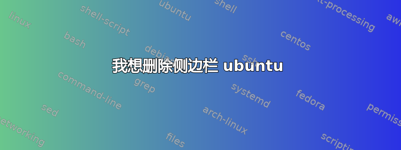 我想删除侧边栏 ubuntu