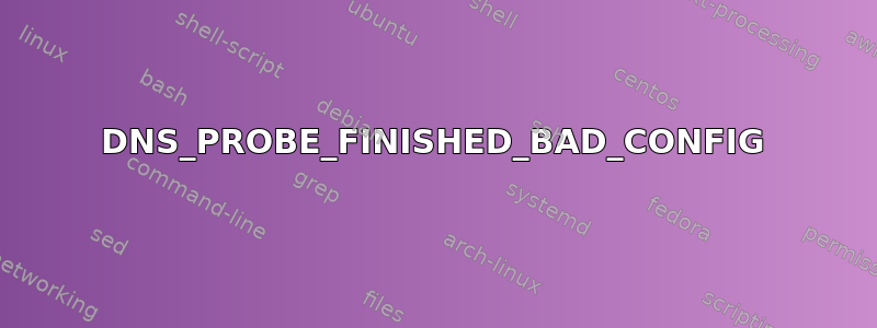 DNS_PROBE_FINISHED_BAD_CONFIG