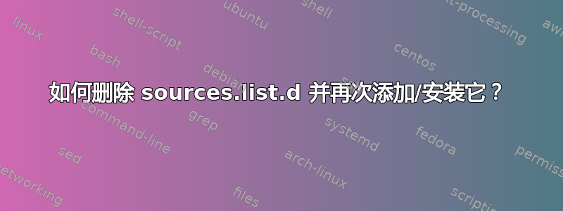 如何删除 sources.list.d 并再次添加/安装它？