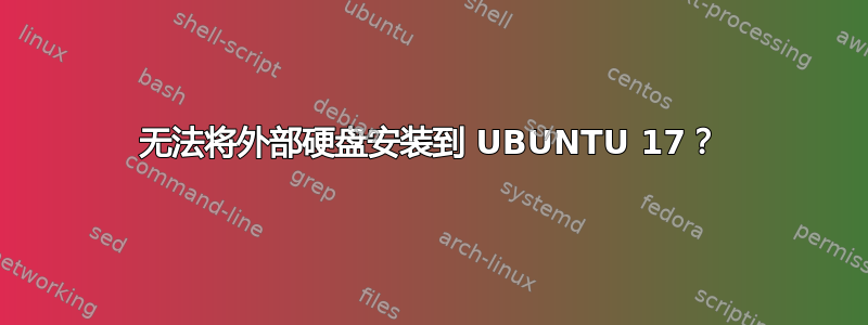 无法将外部硬盘安装到 UBUNTU 17？