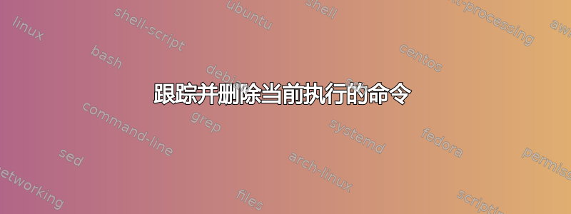 跟踪并删除当前执行的命令