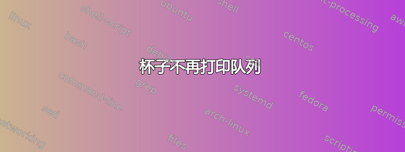 杯子不再打印队列