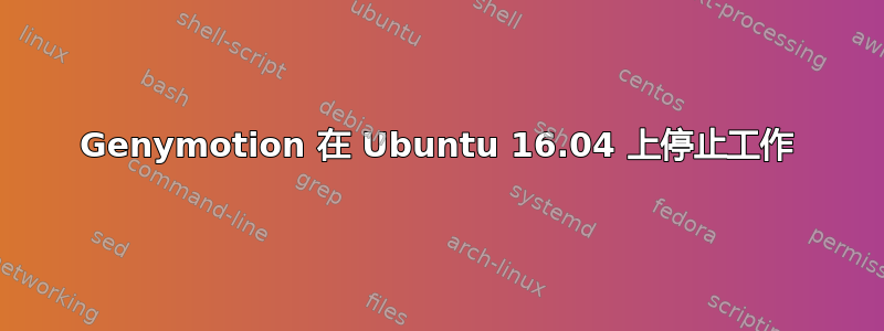 Genymotion 在 Ubuntu 16.04 上停止工作