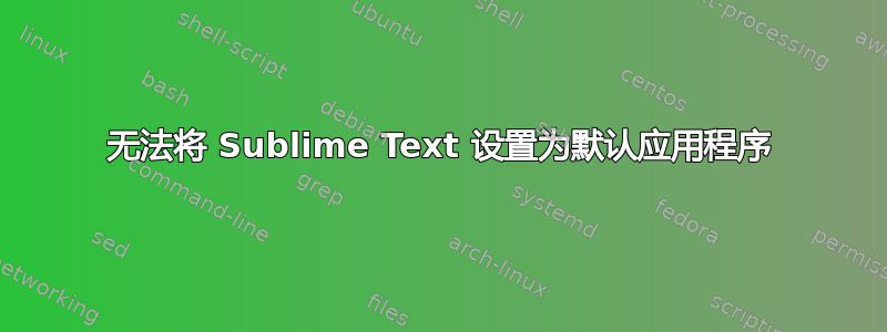 无法将 Sublime Text 设置为默认应用程序