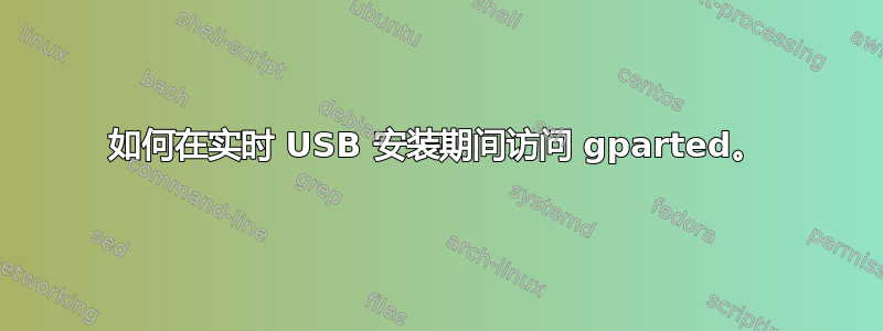 如何在实时 USB 安装期间访问 gparted。