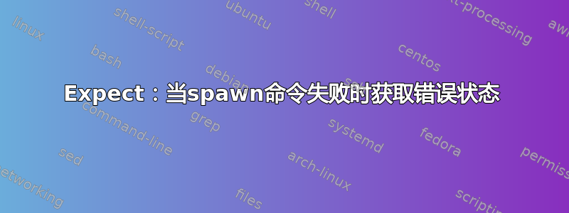 Expect：当spawn命令失败时获取错误状态