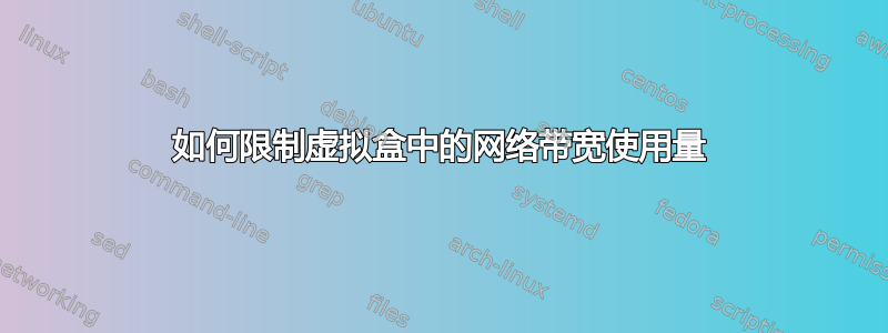 如何限制虚拟盒中的网络带宽使用量