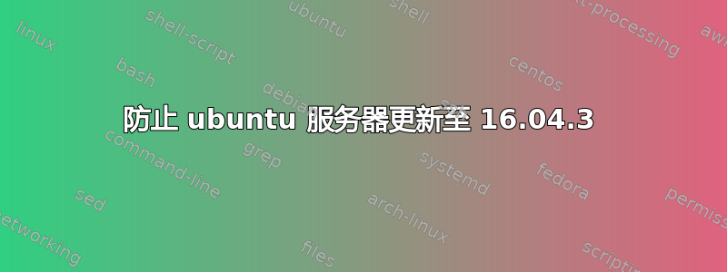 防止 ubuntu 服务器更新至 16.04.3