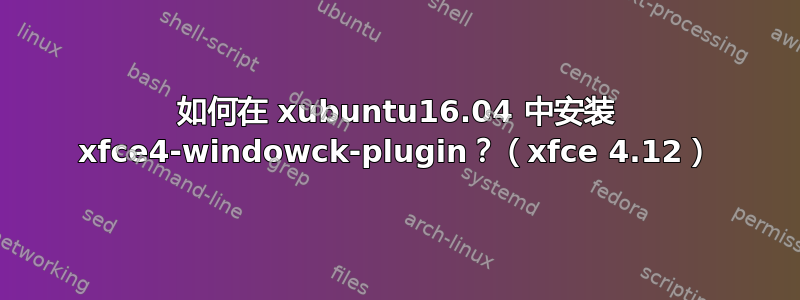 如何在 xubuntu16.04 中安装 xfce4-windowck-plugin？（xfce 4.12）