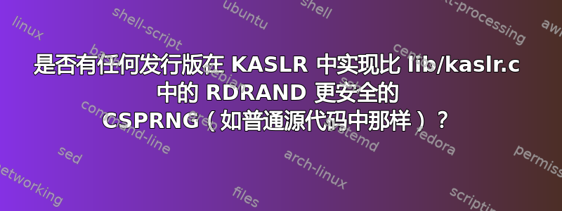 是否有任何发行版在 KASLR 中实现比 lib/kaslr.c 中的 RDRAND 更安全的 CSPRNG（如普通源代码中那样）？