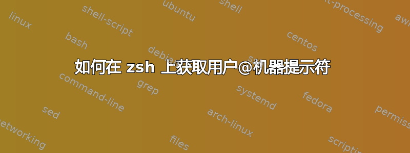 如何在 zsh 上获取用户@机器提示符