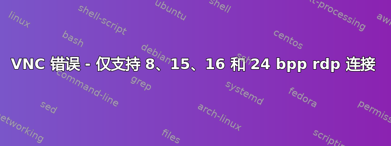VNC 错误 - 仅支持 8、15、16 和 24 bpp rdp 连接