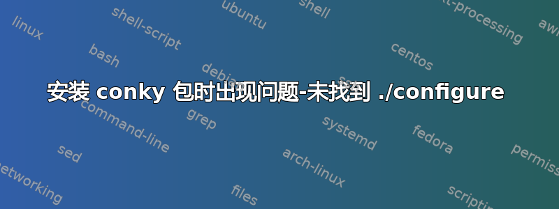 安装 conky 包时出现问题-未找到 ./configure