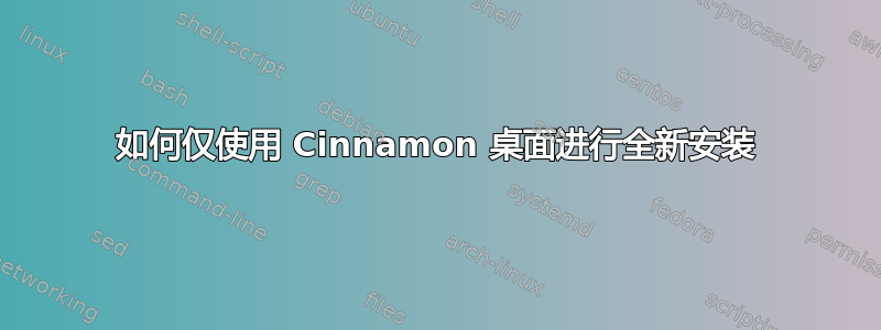 如何仅使用 Cinnamon 桌面进行全新安装