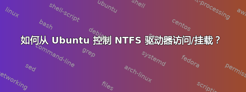 如何从 Ubuntu 控制 NTFS 驱动器访问/挂载？