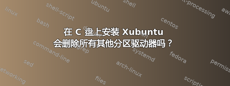 在 C 盘上安装 Xubuntu 会删除所有其他分区驱动器吗？