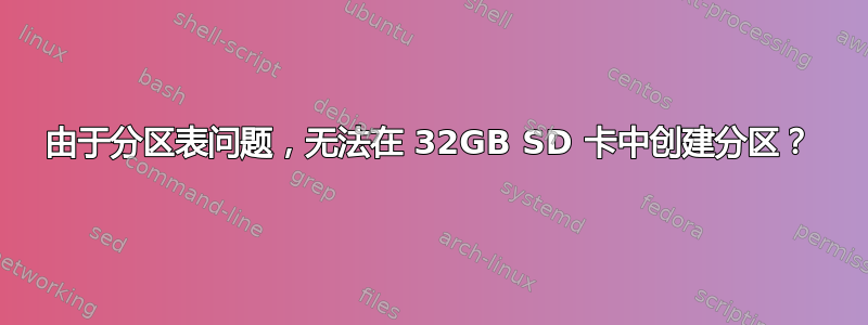 由于分区表问题，无法在 32GB SD 卡中创建分区？