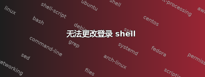 无法更改登录 shell