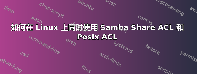 如何在 Linux 上同时使用 Samba Share ACL 和 Posix ACL