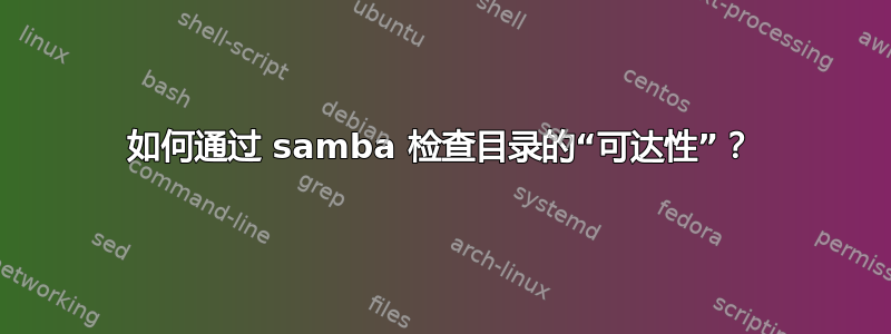 如何通过 samba 检查目录的“可达性”？