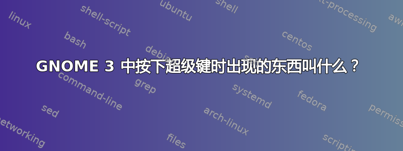 GNOME 3 中按下超级键时出现的东西叫什么？