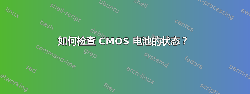 如何检查 CMOS 电池的状态？